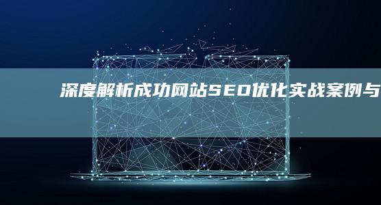 深度解析：成功网站SEO优化实战案例与策略